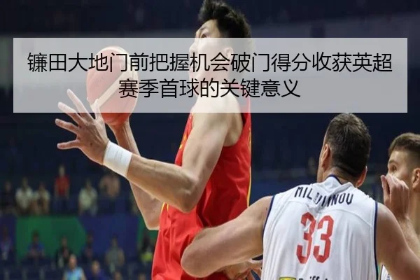 镰田大地门前把握机会破门得分收获英超赛季首球的关键意义